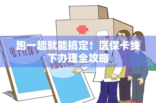 跑一趟就能搞定！医保卡线下办理全攻略